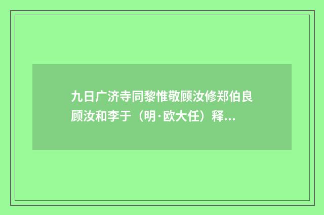 九日广济寺同黎惟敬顾汝修郑伯良顾汝和李于（明·欧大任）释义及解释