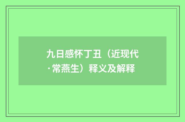 九日感怀丁丑（近现代·常燕生）释义及解释