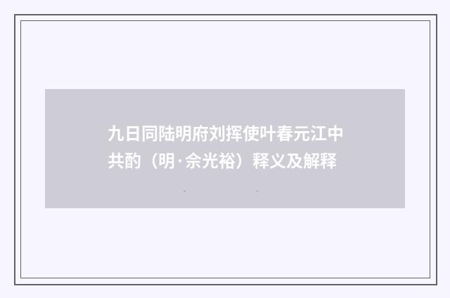 九日同陆明府刘挥使叶春元江中共酌（明·佘光裕）释义及解释