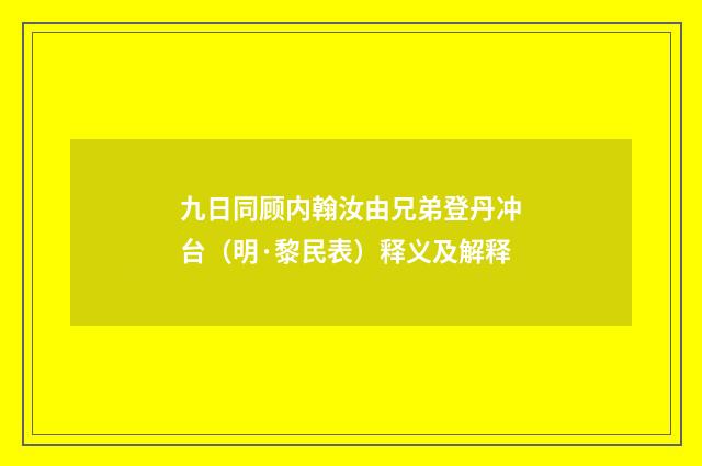 九日同顾内翰汝由兄弟登丹冲台（明·黎民表）释义及解释