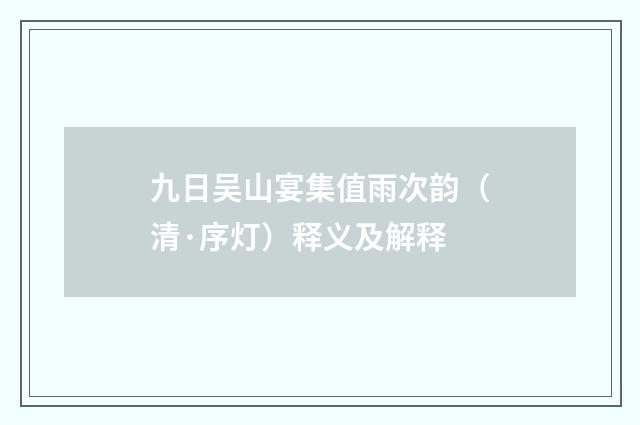 九日吴山宴集值雨次韵（清·序灯）释义及解释