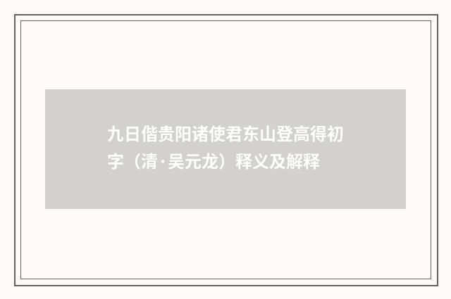 九日偕贵阳诸使君东山登高得初字（清·吴元龙）释义及解释