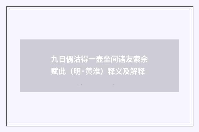 九日偶沽得一壶坐间诸友索余赋此（明·黄淮）释义及解释