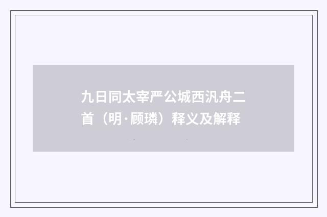 九日同太宰严公城西汎舟二首（明·顾璘）释义及解释