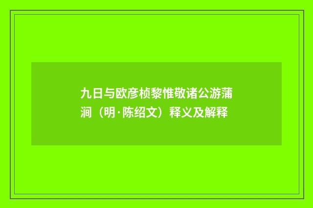 九日与欧彦桢黎惟敬诸公游蒲涧（明·陈绍文）释义及解释