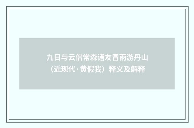 九日与云僧常森诸友冒雨游丹山（近现代·黄假我）释义及解释
