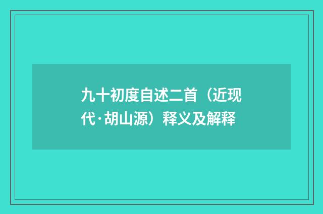 九十初度自述二首（近现代·胡山源）释义及解释