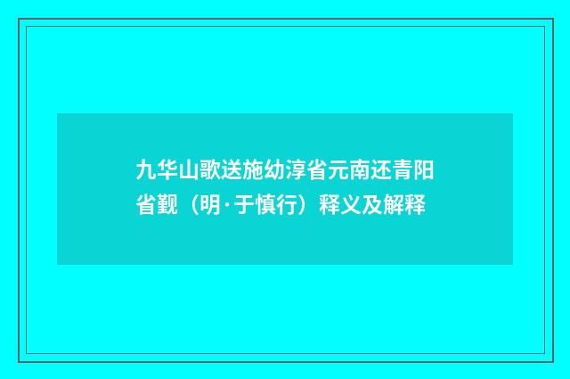九华山歌送施幼淳省元南还青阳省觐（明·于慎行）释义及解释