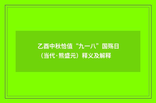 乙酉中秋恰值“九一八”国殇日（当代·熊盛元）释义及解释