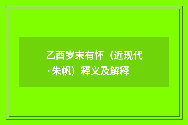 乙酉岁末有怀（近现代·朱帆）释义及解释