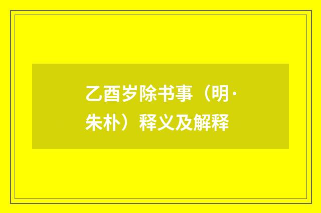 乙酉岁除书事（明·朱朴）释义及解释