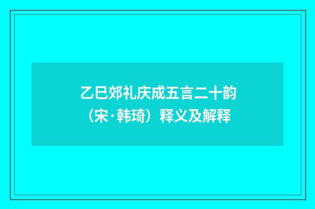 乙巳郊礼庆成五言二十韵(宋·韩琦)释义及解释