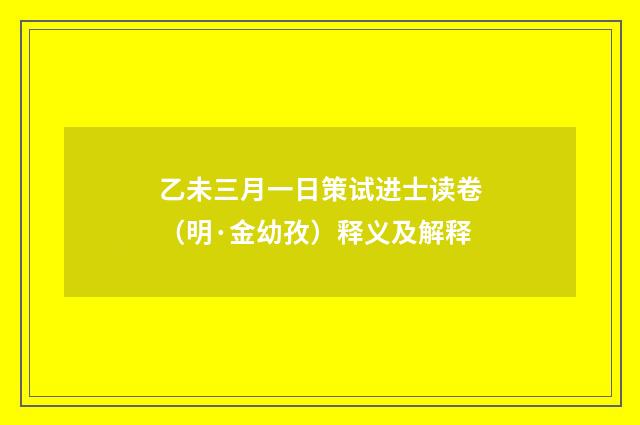 乙未三月一日策试进士读卷（明·金幼孜）释义及解释