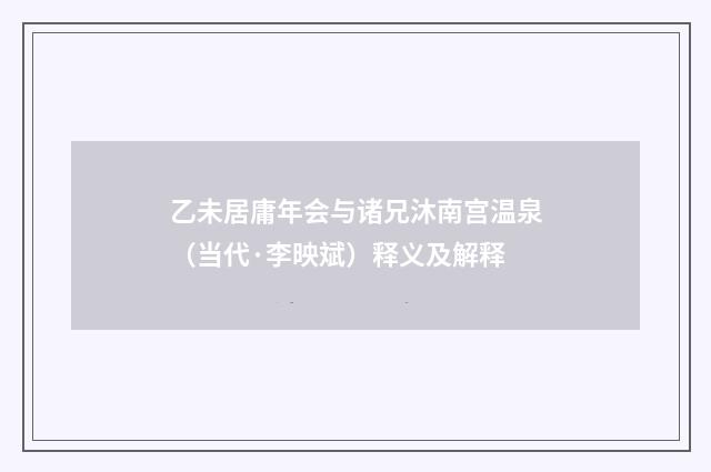 乙未居庸年会与诸兄沐南宫温泉（当代·李映斌）释义及解释