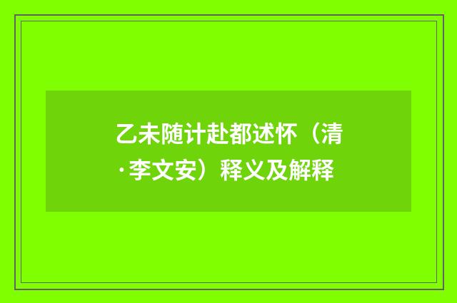乙未随计赴都述怀（清·李文安）释义及解释