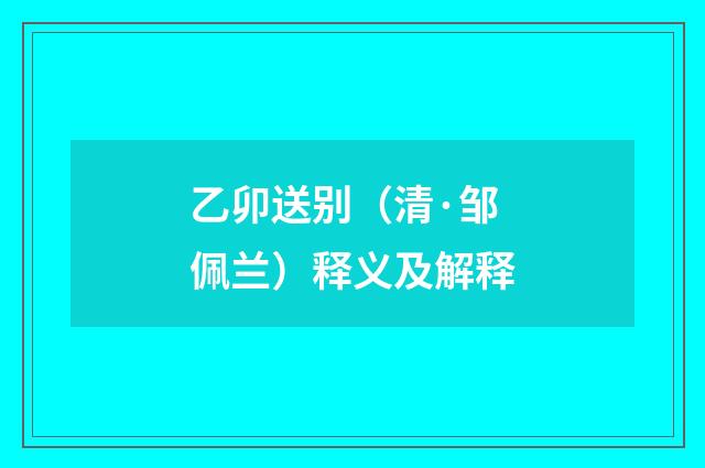 乙卯送别（清·邹佩兰）释义及解释