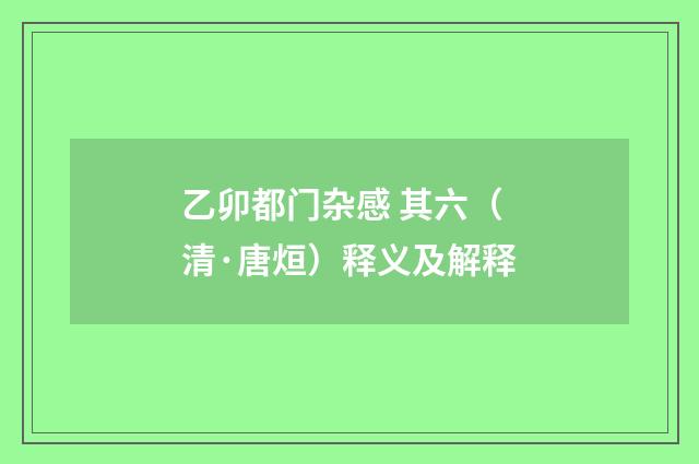 乙卯都门杂感 其六（清·唐烜）释义及解释