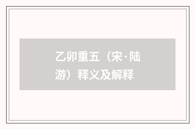 乙卯重五（宋·陆游）释义及解释