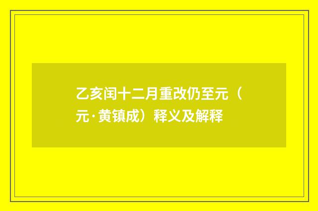 乙亥闰十二月重改仍至元（元·黄镇成）释义及解释