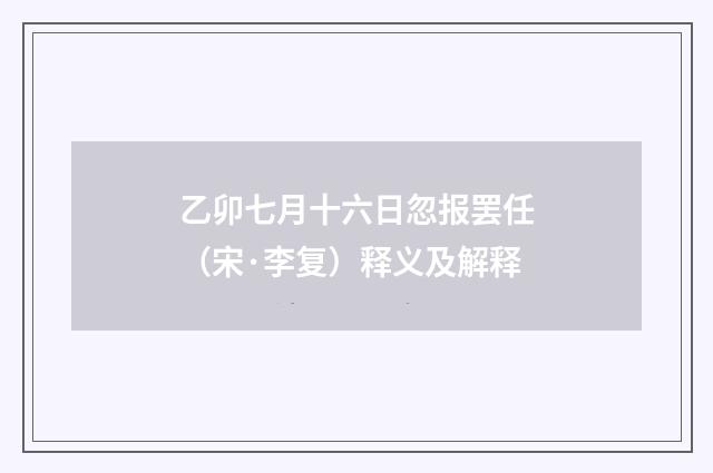 乙卯七月十六日忽报罢任（宋·李复）释义及解释