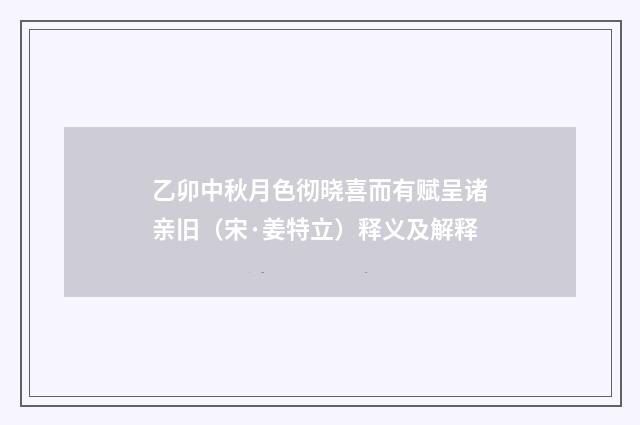 乙卯中秋月色彻晓喜而有赋呈诸亲旧（宋·姜特立）释义及解释