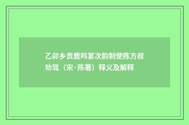 乙卯乡贡鹿鸣宴次韵制使陈方叔劝驾（宋·陈著）释义及解释
