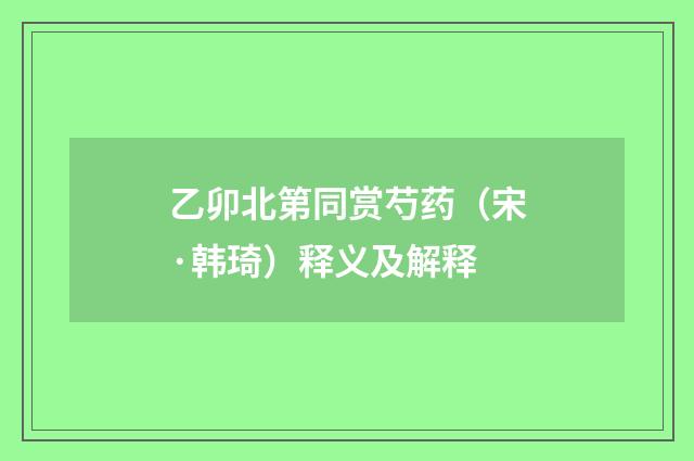 乙卯北第同赏芍药（宋·韩琦）释义及解释