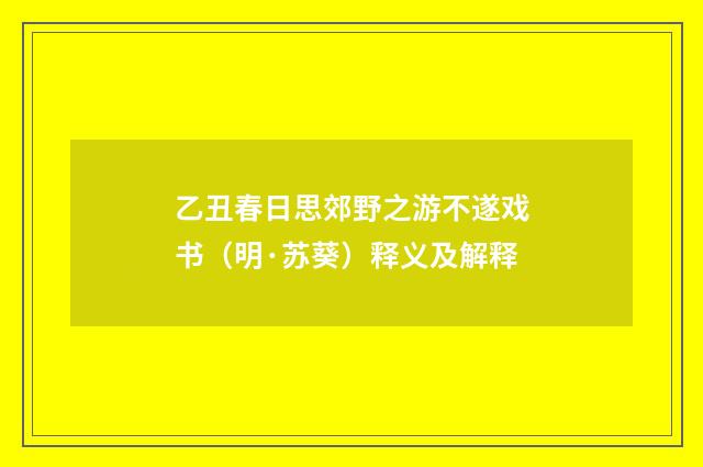 乙丑春日思郊野之游不遂戏书（明·苏葵）释义及解释