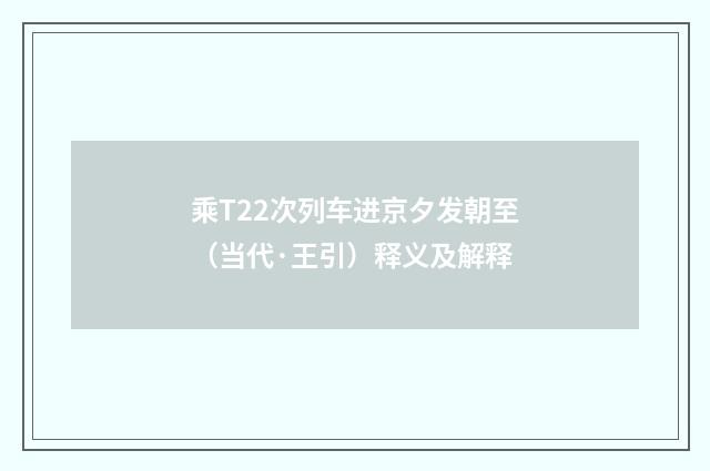 乘T22次列车进京夕发朝至（当代·王引）释义及解释