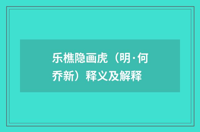 乐樵隐画虎（明·何乔新）释义及解释