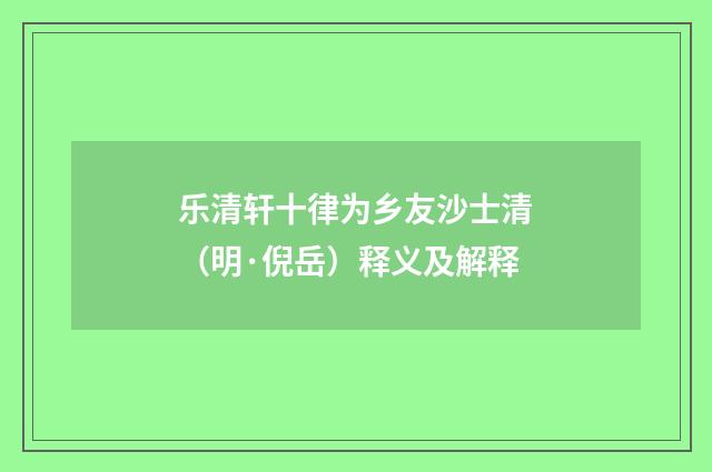 乐清轩十律为乡友沙士清（明·倪岳）释义及解释
