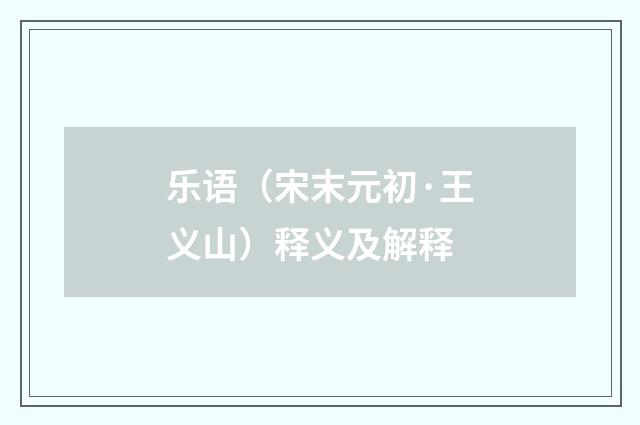 乐语（宋末元初·王义山）释义及解释