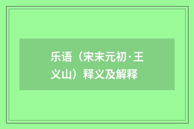 乐语（宋末元初·王义山）释义及解释