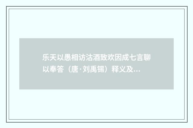 乐天以愚相访沽酒致欢因成七言聊以奉答（唐·刘禹锡）释义及解释