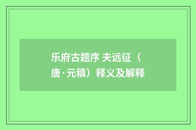 乐府古题序 夫远征（唐·元稹）释义及解释