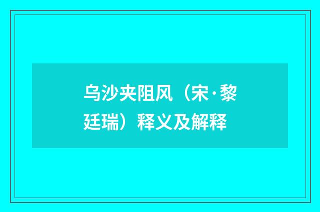 乌沙夹阻风（宋·黎廷瑞）释义及解释