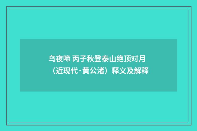 乌夜啼 丙子秋登泰山绝顶对月（近现代·黄公渚）释义及解释