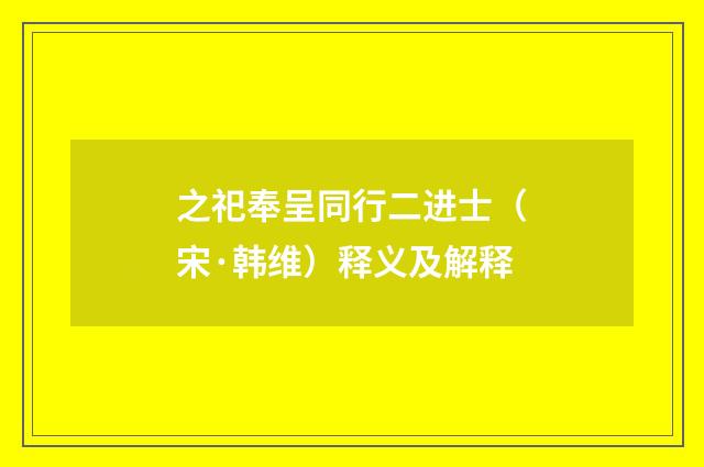 之祀奉呈同行二进士（宋·韩维）释义及解释