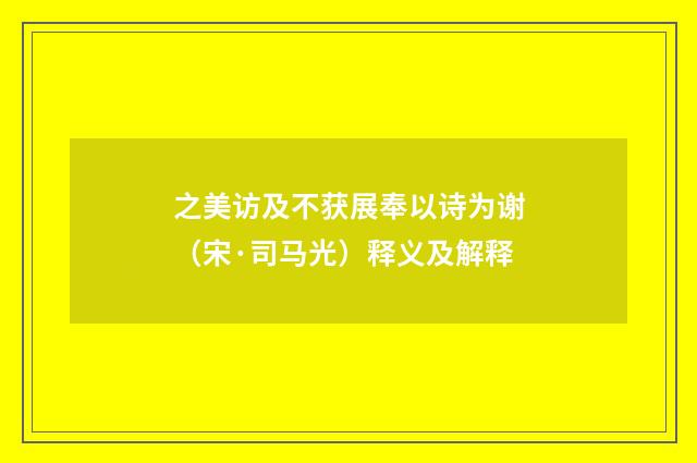 之美访及不获展奉以诗为谢（宋·司马光）释义及解释