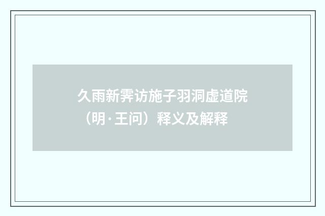 久雨新霁访施子羽洞虚道院（明·王问）释义及解释
