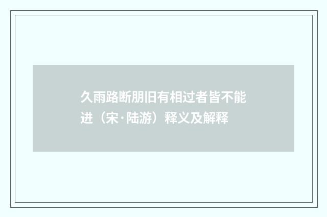 久雨路断朋旧有相过者皆不能进（宋·陆游）释义及解释