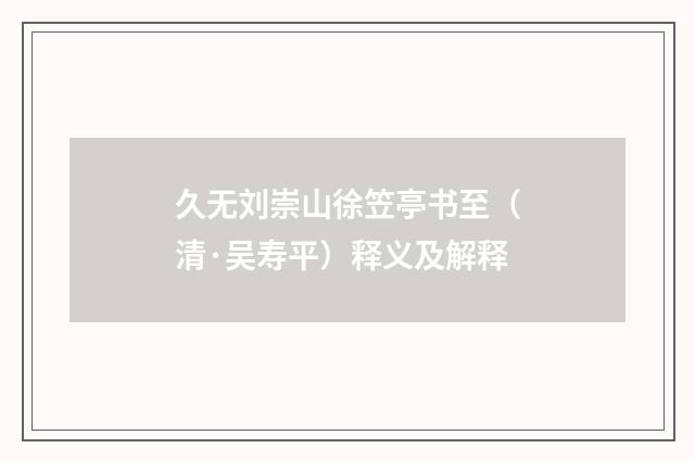 久无刘崇山徐笠亭书至（清·吴寿平）释义及解释