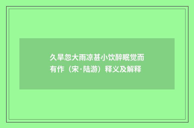 久旱忽大雨凉甚小饮醉眠觉而有作（宋·陆游）释义及解释