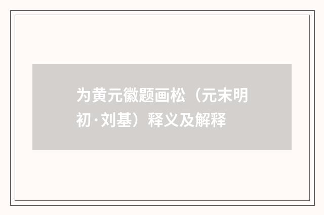 为黄元徽题画松（元末明初·刘基）释义及解释