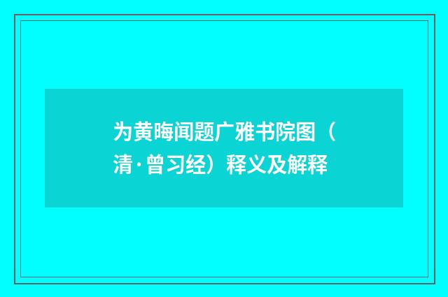 为黄晦闻题广雅书院图（清·曾习经）释义及解释
