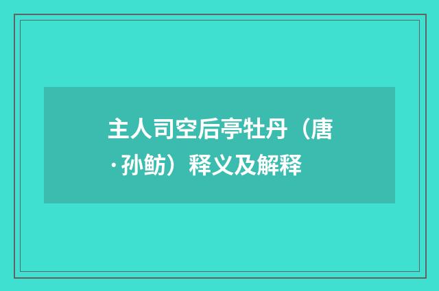 主人司空后亭牡丹（唐·孙鲂）释义及解释