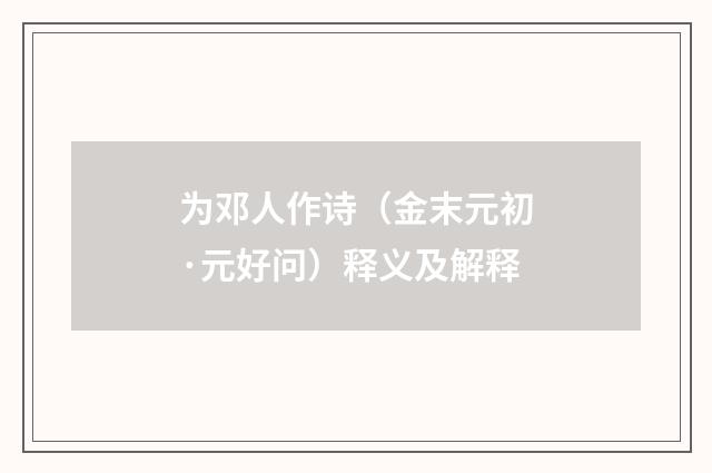 为邓人作诗（金末元初·元好问）释义及解释