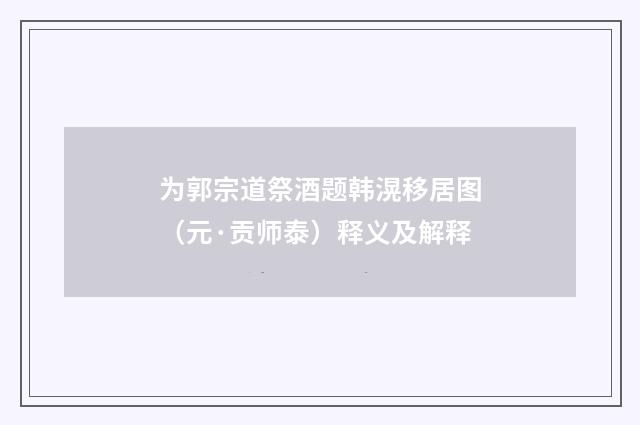 为郭宗道祭酒题韩滉移居图（元·贡师泰）释义及解释