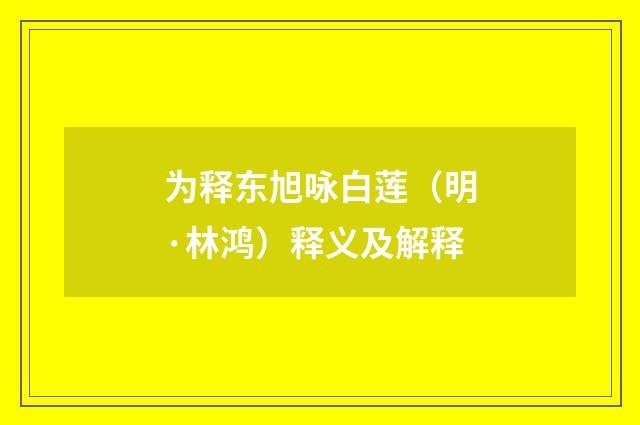 为释东旭咏白莲（明·林鸿）释义及解释