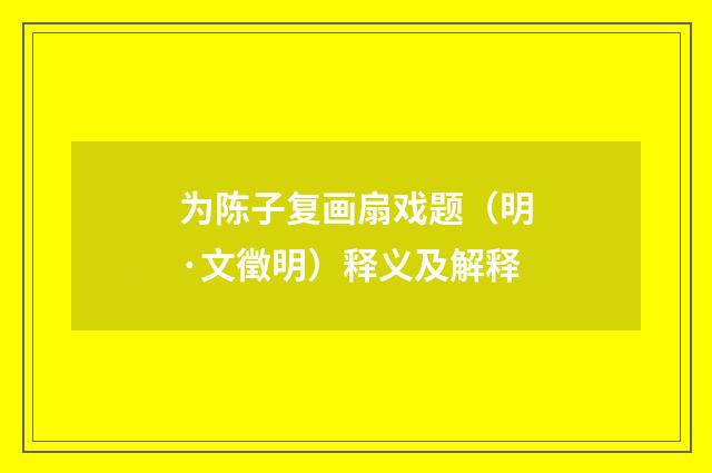 为陈子复画扇戏题（明·文徵明）释义及解释